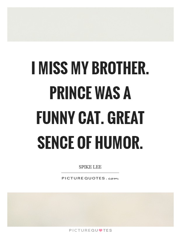 I miss my brother. Prince was a funny cat. Great sence of humor. Picture Quote #1