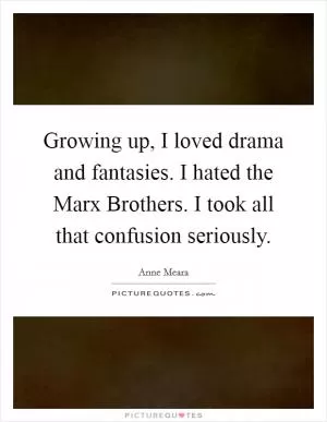 Growing up, I loved drama and fantasies. I hated the Marx Brothers. I took all that confusion seriously Picture Quote #1