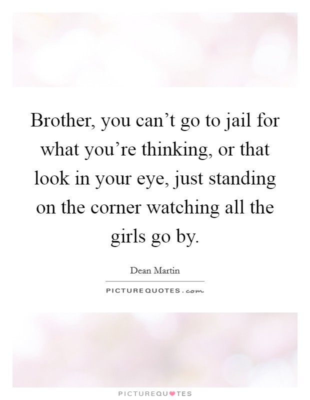 Brother, you can't go to jail for what you're thinking, or that look in your eye, just standing on the corner watching all the girls go by. Picture Quote #1