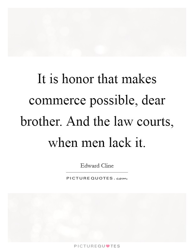 It is honor that makes commerce possible, dear brother. And the law courts, when men lack it. Picture Quote #1