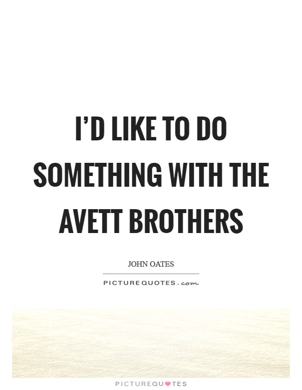 I'd like to do something with the Avett Brothers Picture Quote #1