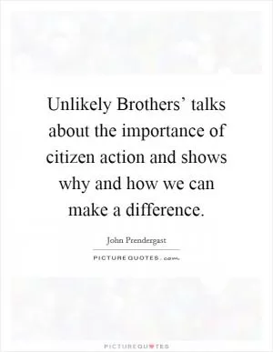 Unlikely Brothers’ talks about the importance of citizen action and shows why and how we can make a difference Picture Quote #1