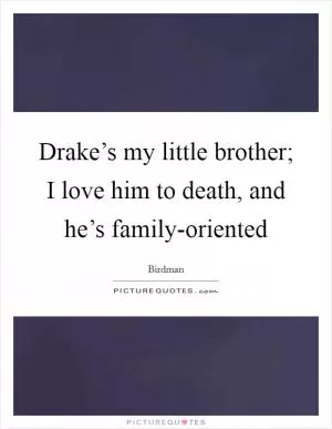 Drake’s my little brother; I love him to death, and he’s family-oriented Picture Quote #1