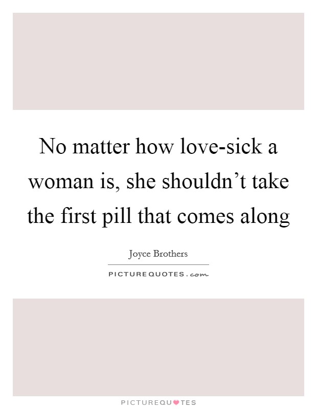 No matter how love-sick a woman is, she shouldn't take the first pill that comes along Picture Quote #1