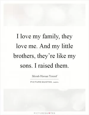 I love my family, they love me. And my little brothers, they’re like my sons. I raised them Picture Quote #1