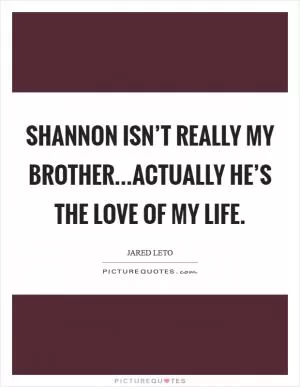 Shannon isn’t really my brother...Actually he’s the love of my life Picture Quote #1