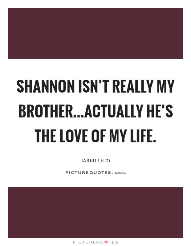 Shannon isn't really my brother...Actually he's the love of my life. Picture Quote #1