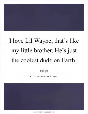I love Lil Wayne, that’s like my little brother. He’s just the coolest dude on Earth Picture Quote #1