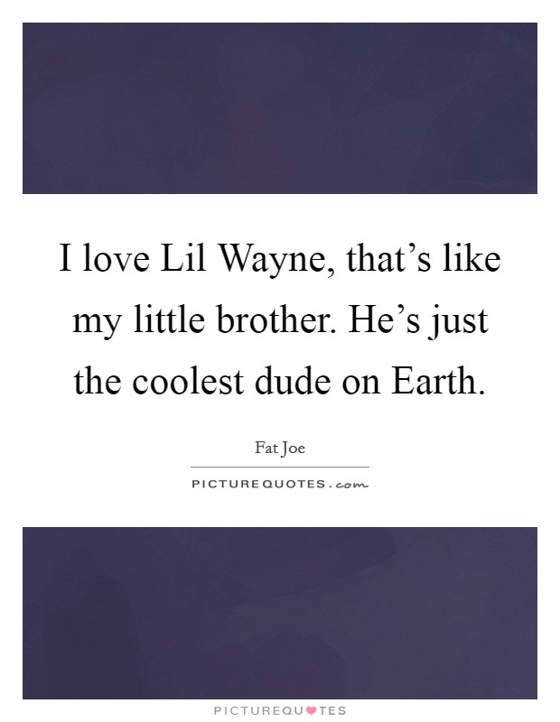 I love Lil Wayne, that's like my little brother. He's just the coolest dude on Earth. Picture Quote #1