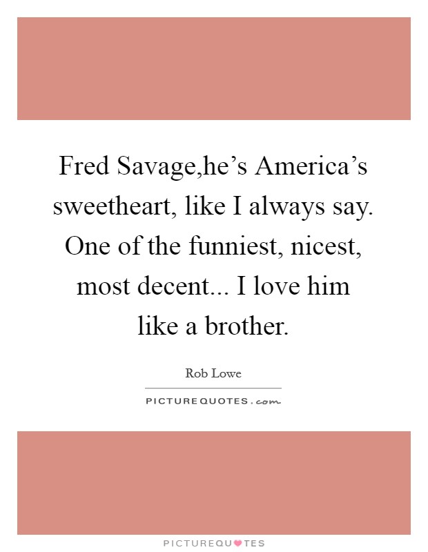 Fred Savage,he's America's sweetheart, like I always say. One of the funniest, nicest, most decent... I love him like a brother. Picture Quote #1
