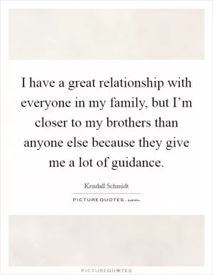 I have a great relationship with everyone in my family, but I’m closer to my brothers than anyone else because they give me a lot of guidance Picture Quote #1