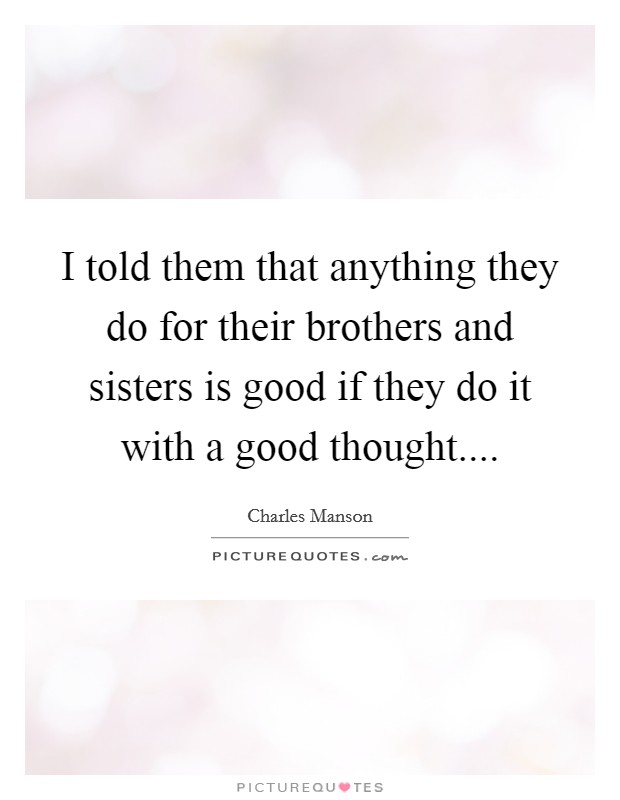 I told them that anything they do for their brothers and sisters is good if they do it with a good thought.... Picture Quote #1