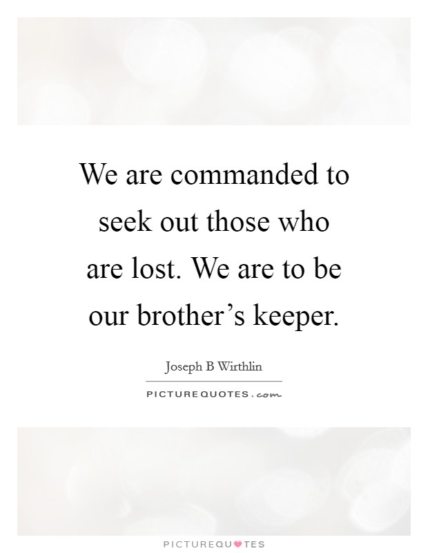 We are commanded to seek out those who are lost. We are to be our brother's keeper. Picture Quote #1