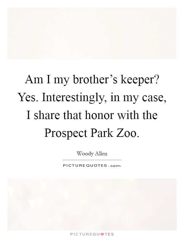 Am I my brother's keeper? Yes. Interestingly, in my case, I share that honor with the Prospect Park Zoo. Picture Quote #1