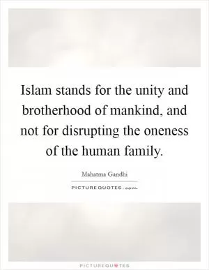 Islam stands for the unity and brotherhood of mankind, and not for disrupting the oneness of the human family Picture Quote #1