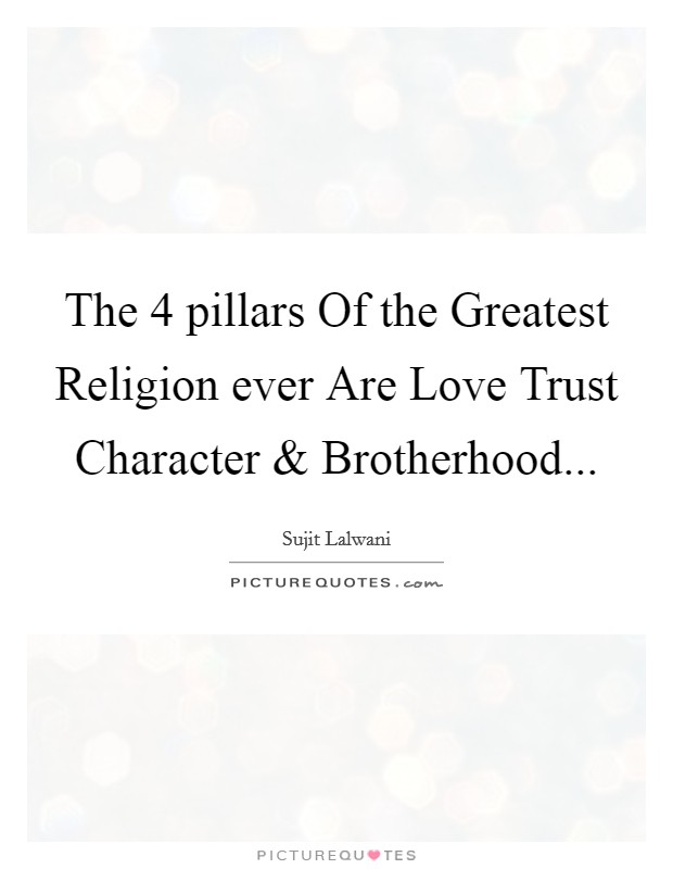 The 4 pillars Of the Greatest Religion ever Are Love Trust Character and Brotherhood... Picture Quote #1