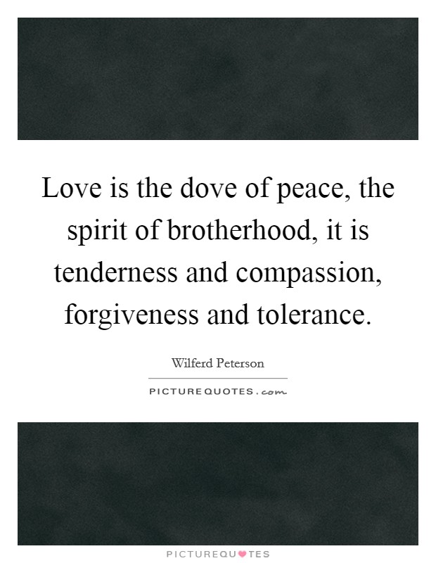 Love is the dove of peace, the spirit of brotherhood, it is tenderness and compassion, forgiveness and tolerance. Picture Quote #1