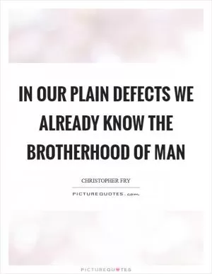In our plain defects we already know the brotherhood of man Picture Quote #1
