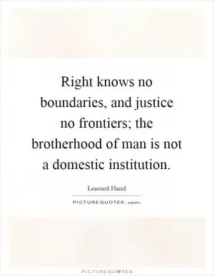 Right knows no boundaries, and justice no frontiers; the brotherhood of man is not a domestic institution Picture Quote #1