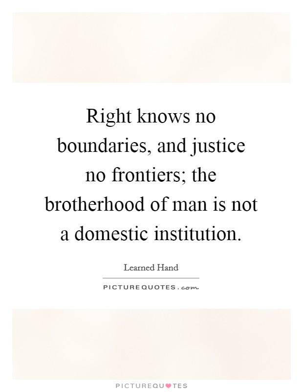 Right knows no boundaries, and justice no frontiers; the brotherhood of man is not a domestic institution. Picture Quote #1