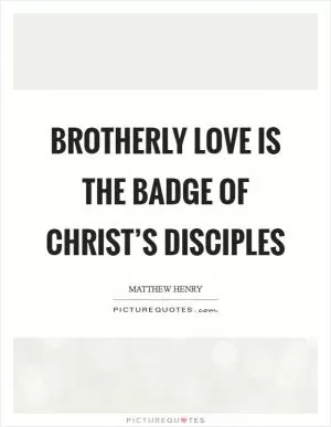 Brotherly love is the badge of Christ’s disciples Picture Quote #1