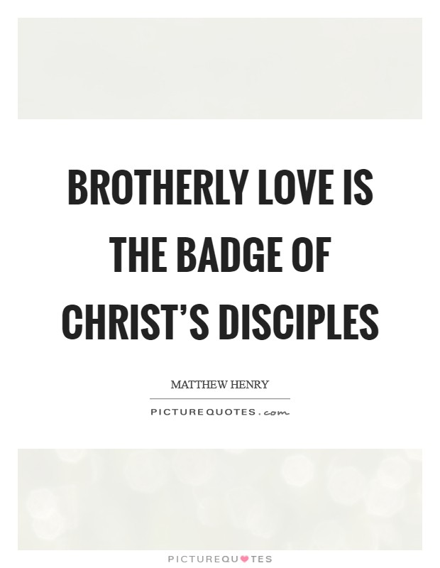 Brotherly love is the badge of Christ's disciples Picture Quote #1