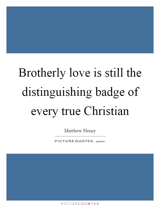 Brotherly love is still the distinguishing badge of every true Christian Picture Quote #1