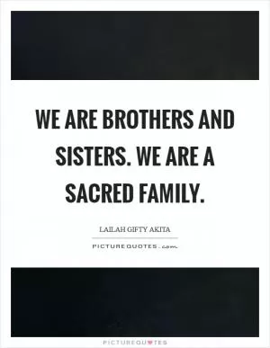 We are brothers and sisters. We are a sacred family Picture Quote #1