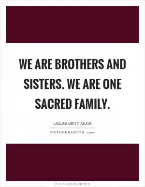 We are brothers and sisters. We are one sacred family Picture Quote #1