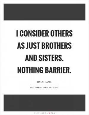 I consider others as just brothers and sisters. Nothing barrier Picture Quote #1