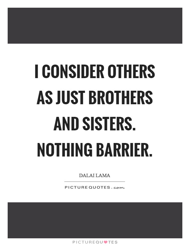 I consider others as just brothers and sisters. Nothing barrier. Picture Quote #1
