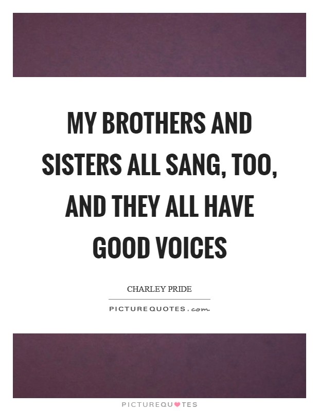 My brothers and sisters all sang, too, and they all have good voices Picture Quote #1