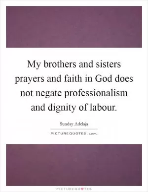 My brothers and sisters prayers and faith in God does not negate professionalism and dignity of labour Picture Quote #1