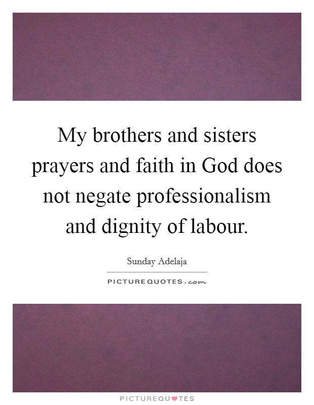 My brothers and sisters prayers and faith in God does not negate professionalism and dignity of labour. Picture Quote #1