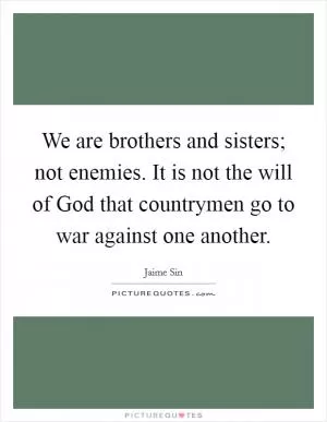 We are brothers and sisters; not enemies. It is not the will of God that countrymen go to war against one another Picture Quote #1