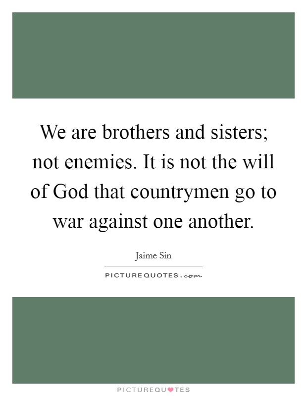 We are brothers and sisters; not enemies. It is not the will of God that countrymen go to war against one another Picture Quote #1