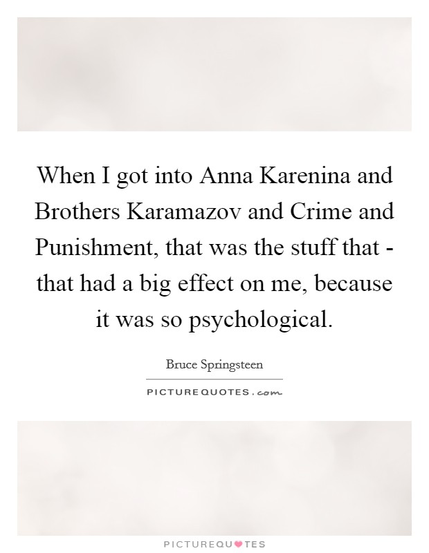 When I got into Anna Karenina and Brothers Karamazov and Crime and Punishment, that was the stuff that - that had a big effect on me, because it was so psychological. Picture Quote #1