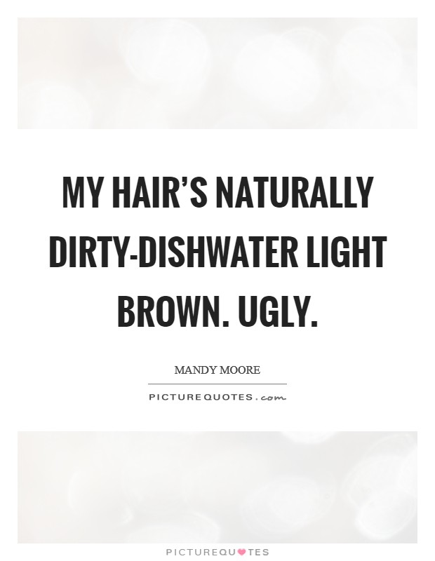 My hair's naturally dirty-dishwater light brown. Ugly. Picture Quote #1