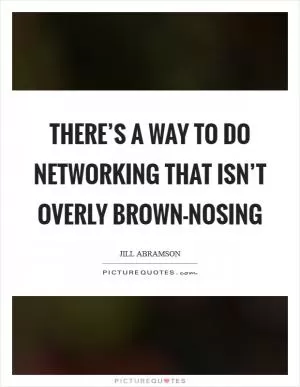 There’s a way to do networking that isn’t overly brown-nosing Picture Quote #1