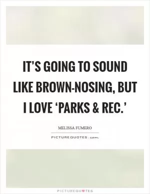 It’s going to sound like brown-nosing, but I love ‘Parks and Rec.’ Picture Quote #1