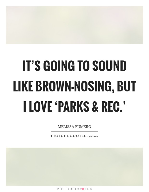 It's going to sound like brown-nosing, but I love ‘Parks and Rec.' Picture Quote #1