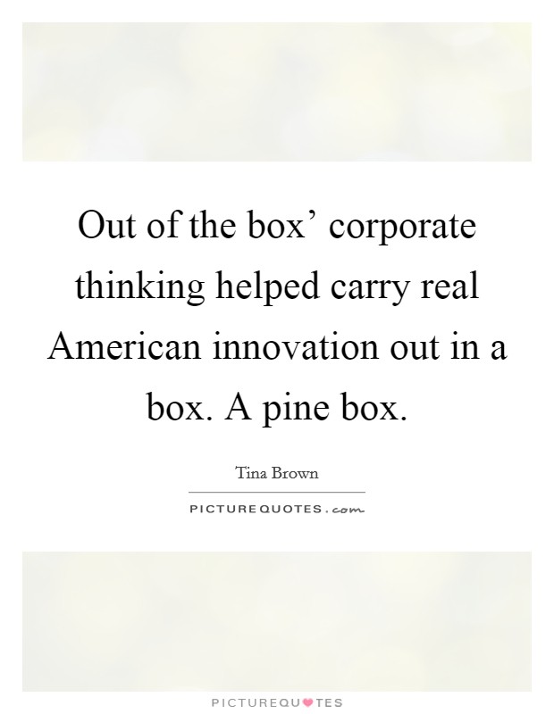 Out of the box' corporate thinking helped carry real American innovation out in a box. A pine box. Picture Quote #1