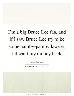I’m a big Bruce Lee fan, and if I saw Bruce Lee try to be some namby-pamby lawyer, I’d want my money back Picture Quote #1