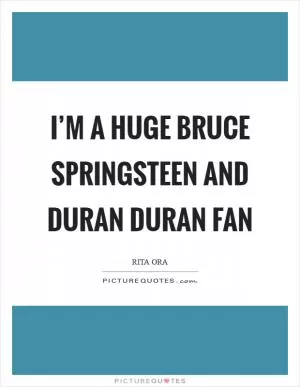 I’m a huge Bruce Springsteen and Duran Duran fan Picture Quote #1