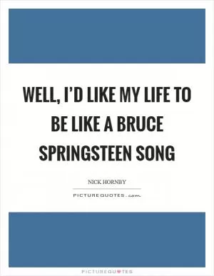 Well, I’d like my life to be like a Bruce Springsteen song Picture Quote #1