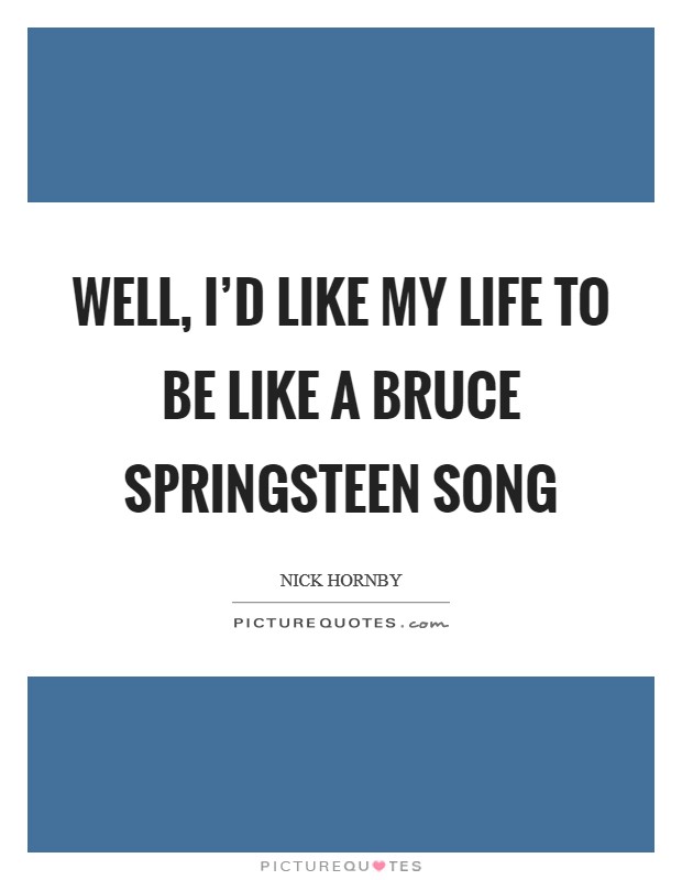 Well, I'd like my life to be like a Bruce Springsteen song Picture Quote #1