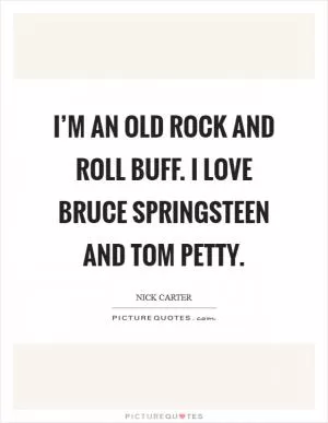 I’m an old rock and roll buff. I love Bruce Springsteen and Tom Petty Picture Quote #1