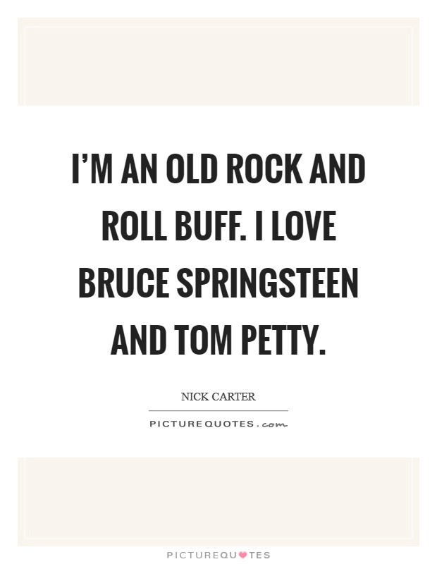 I'm an old rock and roll buff. I love Bruce Springsteen and Tom Petty. Picture Quote #1