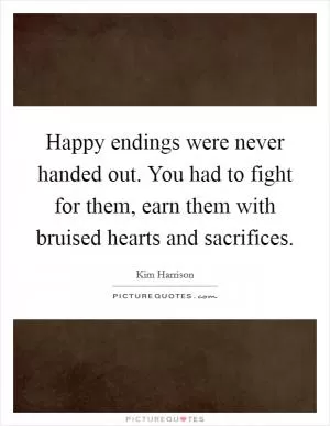 Happy endings were never handed out. You had to fight for them, earn them with bruised hearts and sacrifices Picture Quote #1