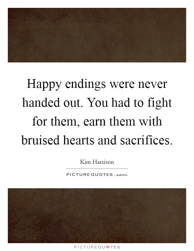 Happy endings were never handed out. You had to fight for them, earn them with bruised hearts and sacrifices. Picture Quote #1